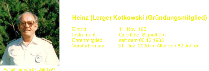 Aufnahme vom 07. Juli 1991 Heinz (Lerge) Kotkowski (Grndungsmitglied)   Eintritt:			11. Nov. 1951 Instrument:		Querflte, Signalhorn Ehrenmitglied:           seit dem 06.12.1983 Verstorben am          31. Dez. 2000 im Alter von 82 Jahren
