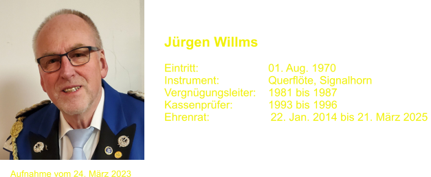 Jrgen Willms   Eintritt:			01. Aug. 1970 Instrument:		Querflte, Signalhorn Vergngungsleiter:	1981 bis 1987 Kassenprfer:		1993 bis 1996 Ehrenrat:                    22. Jan. 2014 bis 21. Mrz 2025  Aufnahme vom 24. Mrz 2023