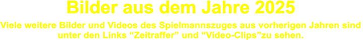 Bilder aus dem Jahre 2025  Viele weitere Bilder und Videos des Spielmannszuges aus vorherigen Jahren sind  unter den Links Zeitraffer und Video-Clipszu sehen.