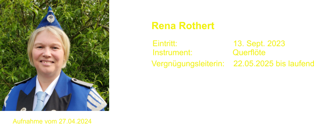 Eintritt:                         13. Sept. 2023 Instrument:                  Querflte  Rena Rothert Aufnahme vom 27.04.2024 Vergngungsleiterin:    22.05.2025 bis laufend