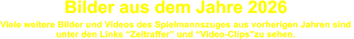 Bilder aus dem Jahre 2026   Viele weitere Bilder und Videos des Spielmannszuges aus vorherigen Jahren sind  unter den Links �Zeitraffer� und �Video-Clips�zu sehen.